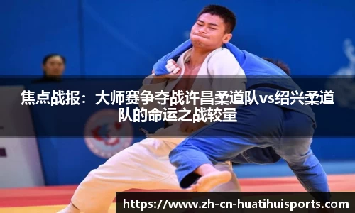 焦点战报：大师赛争夺战许昌柔道队vs绍兴柔道队的命运之战较量