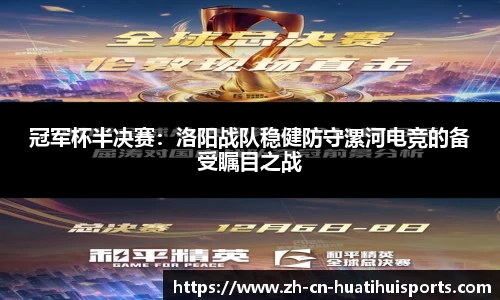 冠军杯半决赛：洛阳战队稳健防守漯河电竞的备受瞩目之战